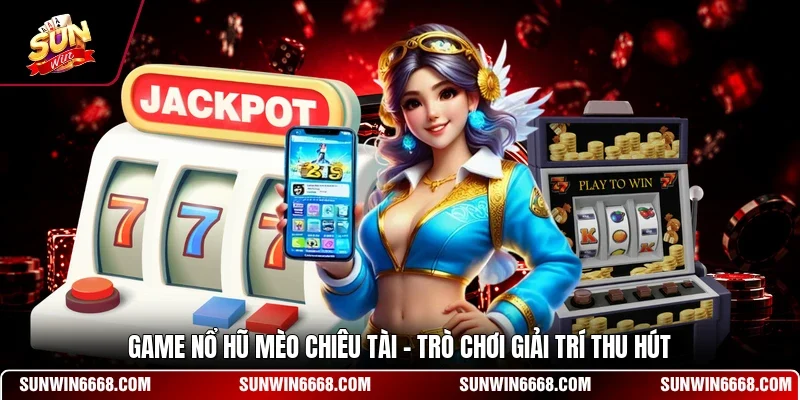 Game Nổ Hũ Mèo Chiêu Tài - Trò Chơi Giải Trí Thu Hút